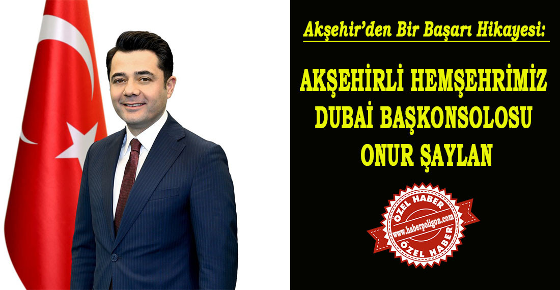 Akşehir’den Bir Başarı Hikayesi: AKŞEHİRLİ HEMŞEHRİMİZ DUBAİ BAŞKONSOLOSU ONUR ŞAYLAN