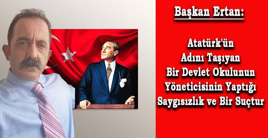 Başkan Ertan: Atatürk'ün Adını Taşıyan Bir Devlet Okulunun Yöneticisinin Yaptığı Saygısızlık ve Bir Suçtur