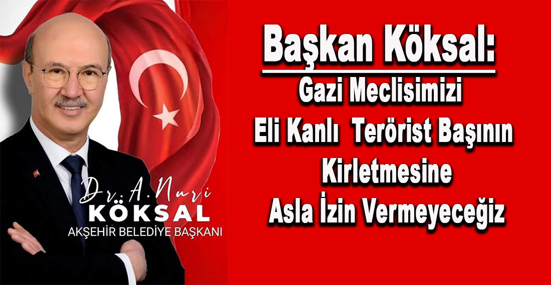 Başkan Köksal: Gazi Meclisimizi Eli Kanlı  Terörist Başının Kirletmesine Asla İzin Vermeyeceğiz