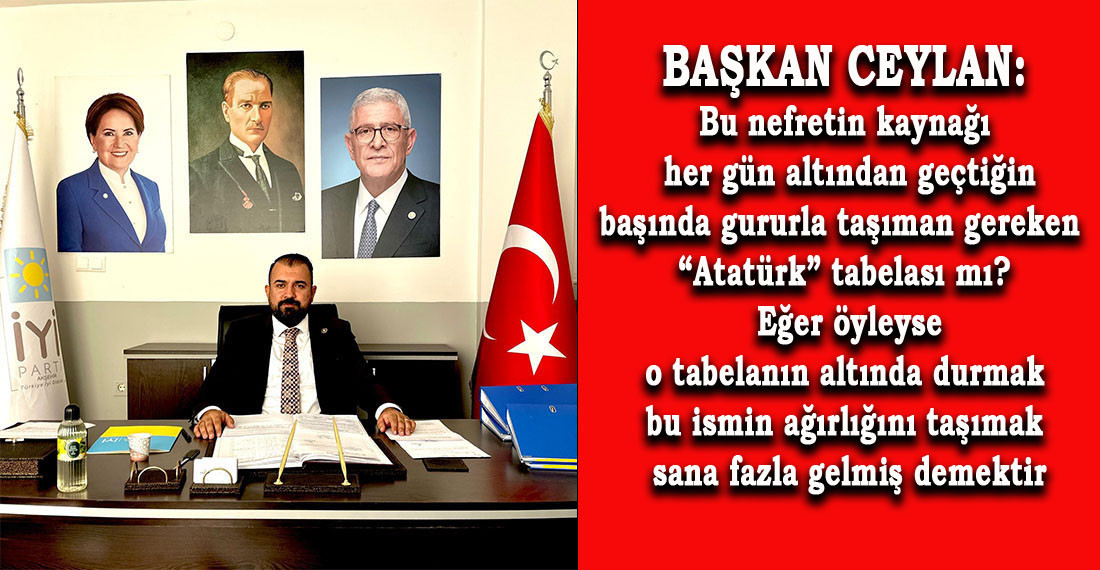 İYİ Parti İlçe Başkanı Ceylan: Nefretin Her Gün Altından Geçtiğin Tabeladan mı Kaynaklanıyor?