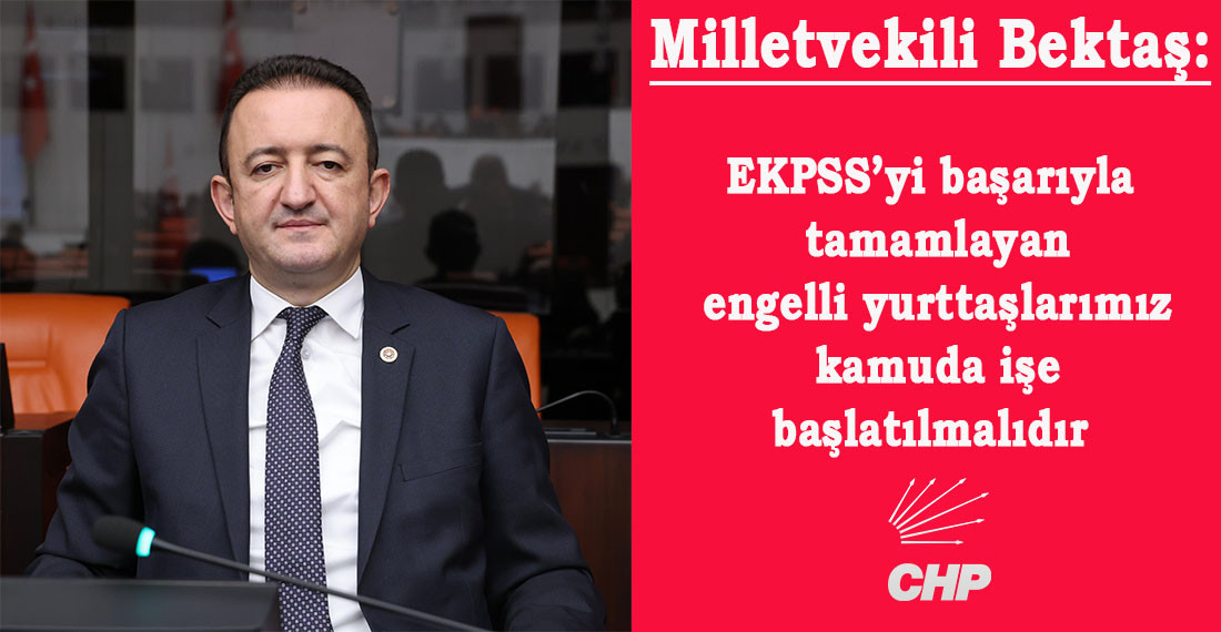 Milletvekili Bektaş: EKPSS’yi başarıyla tamamlayan engelli yurttaşlarımız kamuda işe başlatılmalıdır 